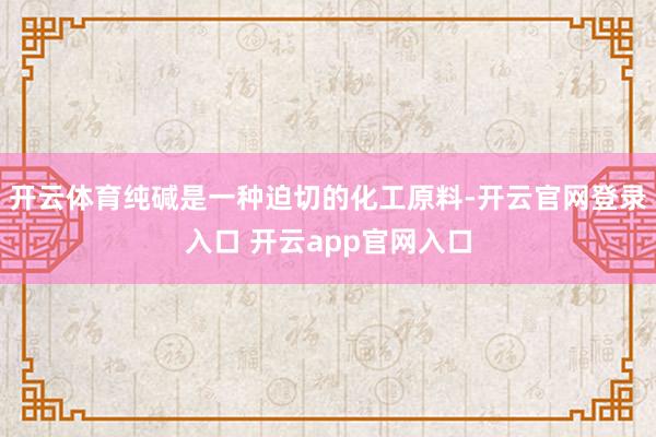 开云体育纯碱是一种迫切的化工原料-开云官网登录入口 开云app官网入口