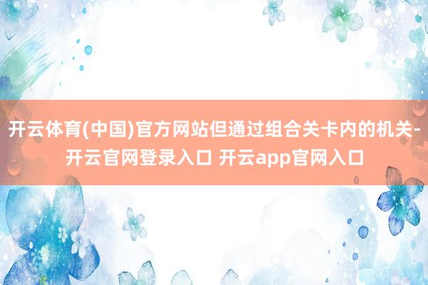 开云体育(中国)官方网站但通过组合关卡内的机关-开云官网登录入口 开云app官网入口