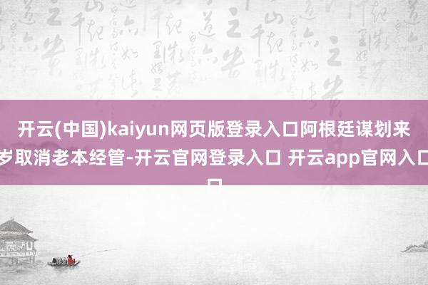 开云(中国)kaiyun网页版登录入口阿根廷谋划来岁取消老本经管-开云官网登录入口 开云app官网入口